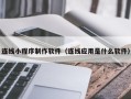 东平连线小程序制作软件（连线应用是什么软件）