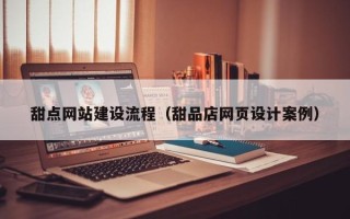 东平甜点网站建设流程（甜品店网页设计案例）