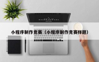 东平小程序制作竞赛（小程序制作竞赛样题）