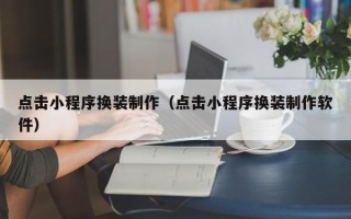东平点击小程序换装制作（点击小程序换装制作软件）
