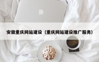 东平安徽重庆网站建设（重庆网站建设推广服务）