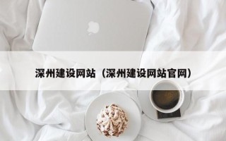 东平深州建设网站（深州建设网站官网）
