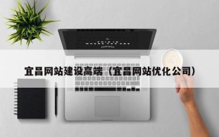 东平宜昌网站建设高端（宜昌网站优化公司）