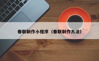 东平春联制作小程序（春联制作方法）